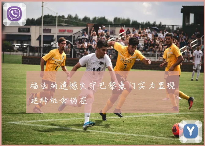 福法纳遗憾失守巴黎豪门实力显现逆转机会仍在