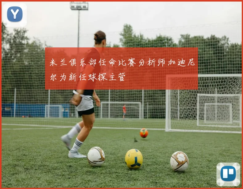 米兰俱乐部任命比赛分析师加迪尼尔为新任球探主管