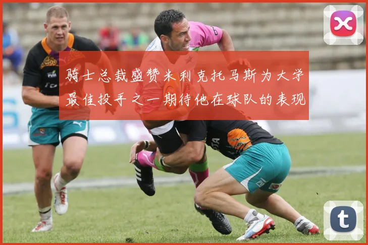 骑士总裁盛赞米利克托马斯为大学最佳投手之一期待他在球队的表现