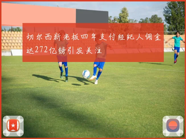 切尔西新老板四年支付经纪人佣金达272亿镑引发关注