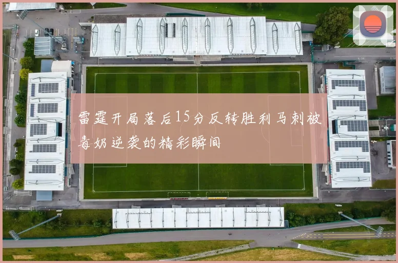 雷霆开局落后15分反转胜利马刺被毒奶逆袭的精彩瞬间