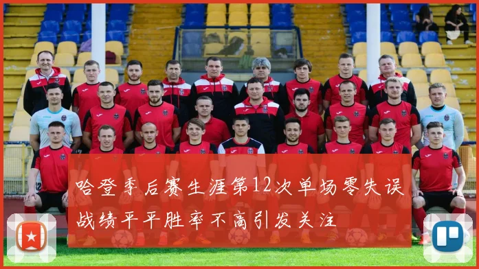 哈登季后赛生涯第12次单场零失误战绩平平胜率不高引发关注