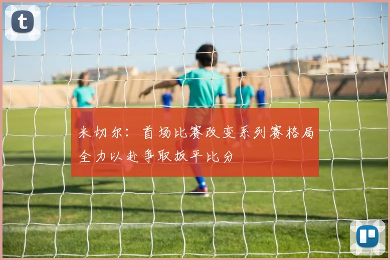 米切尔：首场比赛改变系列赛格局全力以赴争取扳平比分