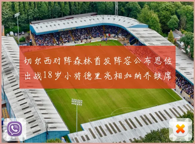 切尔西对阵森林首发阵容公布恩佐出战18岁小将德里亮相加纳乔缺席