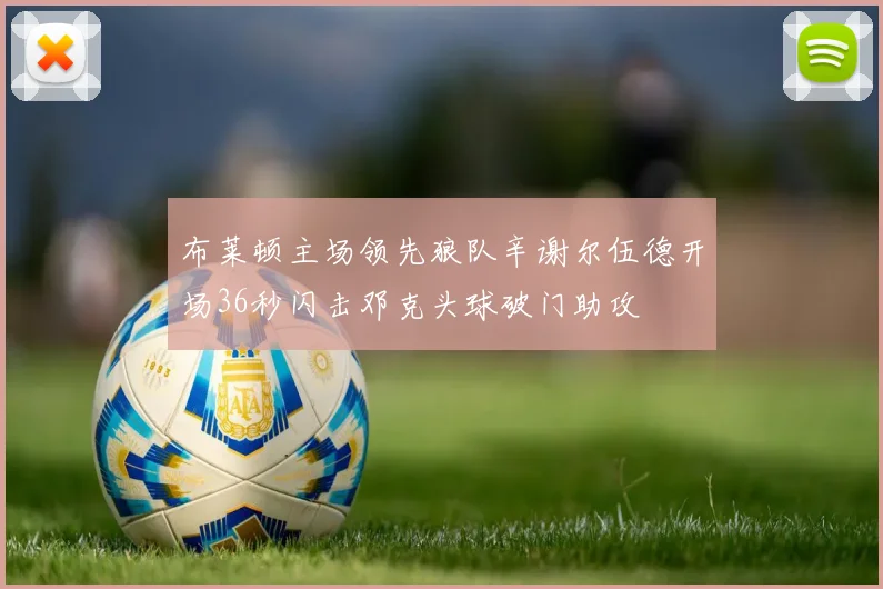 布莱顿主场领先狼队辛谢尔伍德开场36秒闪击邓克头球破门助攻