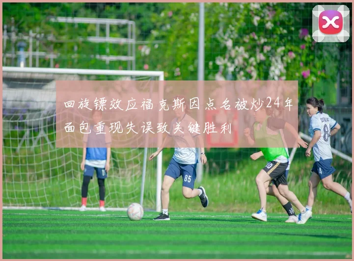 回旋镖效应福克斯因点名被炒24年面包重现失误致关键胜利