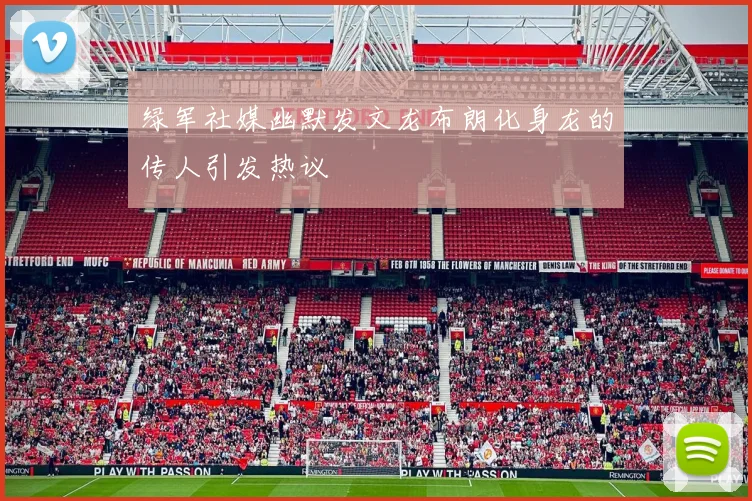 绿军社媒幽默发文龙布朗化身龙的传人引发热议
