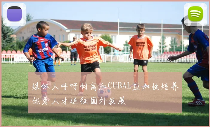 媒体人呼吁耐高和CUBAL应加快培养优秀人才送往国外发展