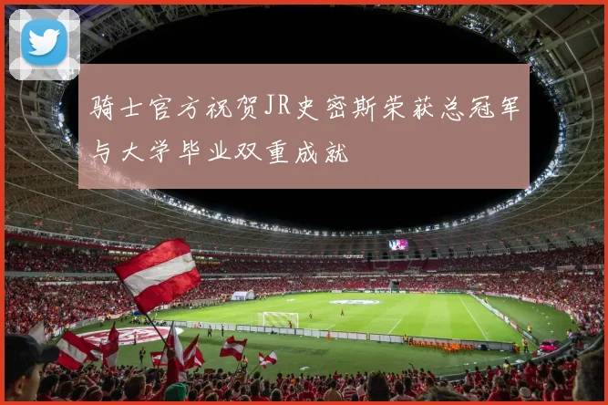 骑士官方祝贺JR史密斯荣获总冠军与大学毕业双重成就