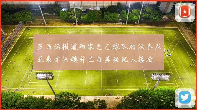 罗马诺报道两家巴乙球队对沃齐尼亚表示兴趣并已与其经纪人接洽