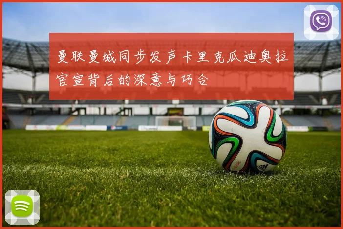 曼联曼城同步发声卡里克瓜迪奥拉官宣背后的深意与巧合