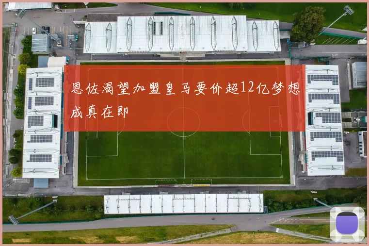 恩佐渴望加盟皇马要价超12亿梦想成真在即