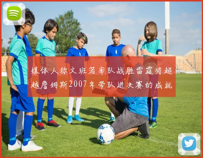 媒体人称文班若率队战胜雷霆将超越詹姆斯2007年带队进决赛的成就